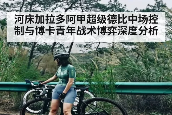 河床加拉多阿甲超级德比中场控制与博卡青年战术博弈深度分析